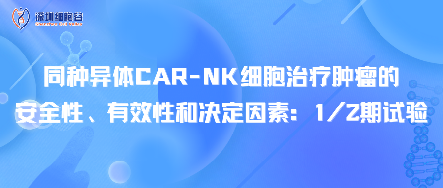 同種異體CAR-NK細(xì)胞治療腫瘤的安全性、有效性和決定因素：1/2期試驗(yàn)